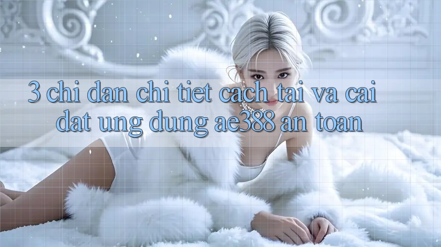 3. Chỉ dẫn chi tiết cách tải và cài đặt Ứng dụng ae388 an toàn 3. Chỉ dẫn chi tiết cách tải và cài đặt Ứng dụng ae388 an toàn