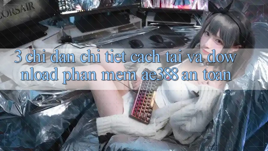 3. Chỉ dẫn chi tiết cách tải và download Phần mềm ae388 an toàn