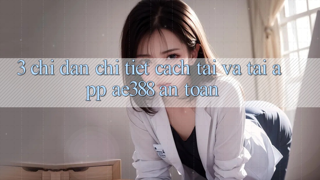 3. Chỉ dẫn chi tiết cách tải và tải App ae388 an toàn 3. Chỉ dẫn chi tiết cách tải và tải App ae388 an toàn