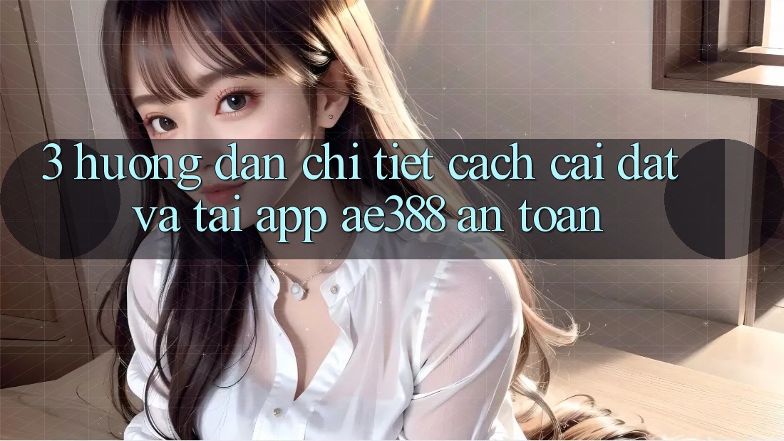 3. Hướng dẫn chi tiết cách cài đặt và tải App ae388 an toàn