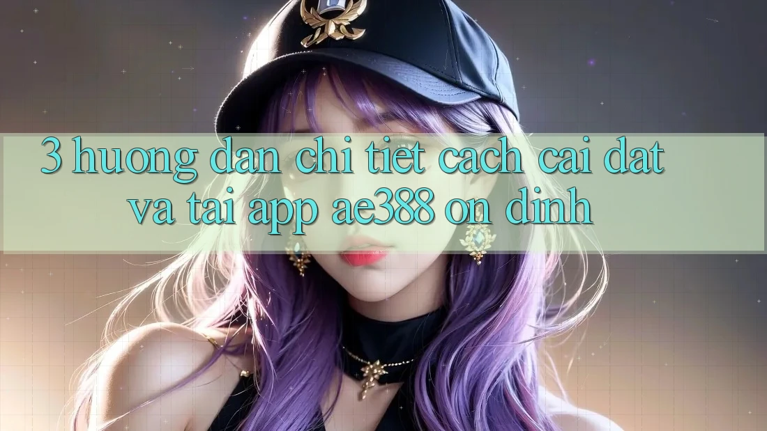 3. Hướng dẫn chi tiết cách cài đặt và tải App ae388 ổn định 3. Hướng dẫn chi tiết cách cài đặt và tải App ae388 ổn định
