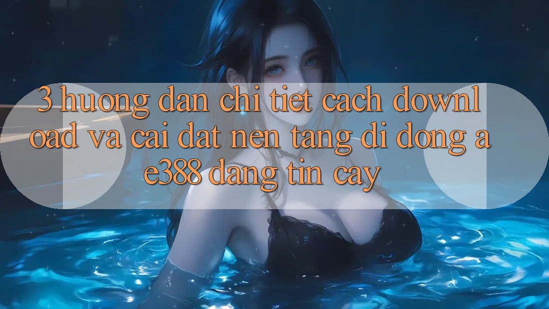 3. Hướng dẫn chi tiết cách download và cài đặt Nền tảng di động ae388 đáng tin cậy