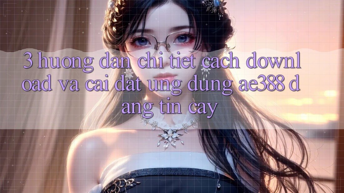 3. Hướng dẫn chi tiết cách download và cài đặt Ứng dụng ae388 đáng tin cậy 3. Hướng dẫn chi tiết cách download và cài đặt Ứng dụng ae388 đáng tin cậy