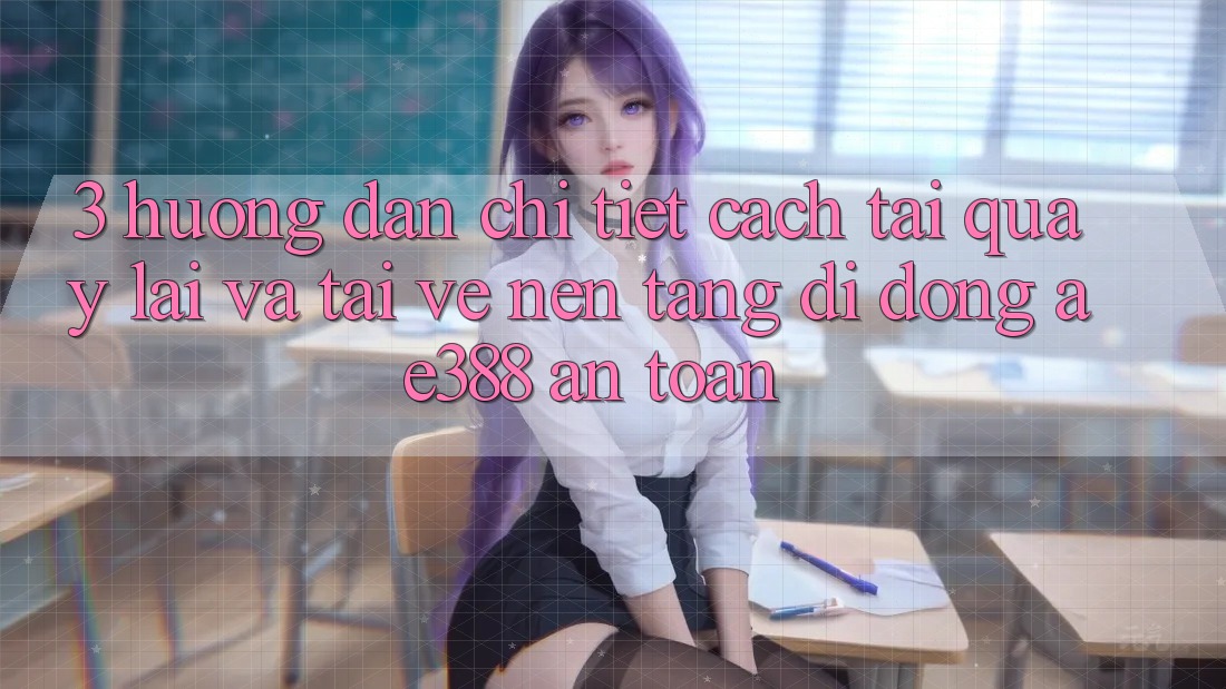3. Hướng dẫn chi tiết cách tải quay lại và tải về Nền tảng di động ae388 an toàn 3. Hướng dẫn chi tiết cách tải quay lại và tải về Nền tảng di động ae388 an toàn