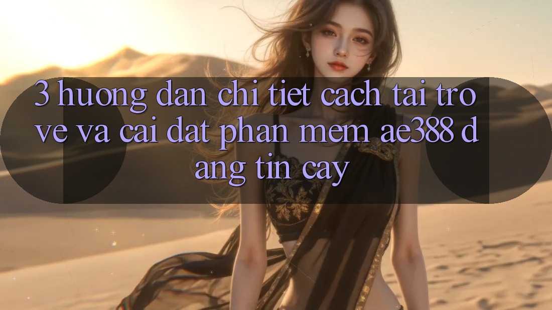 3. Hướng dẫn chi tiết cách tải trở về và cài đặt Phần mềm ae388 đáng tin cậy 3. Hướng dẫn chi tiết cách tải trở về và cài đặt Phần mềm ae388 đáng tin cậy