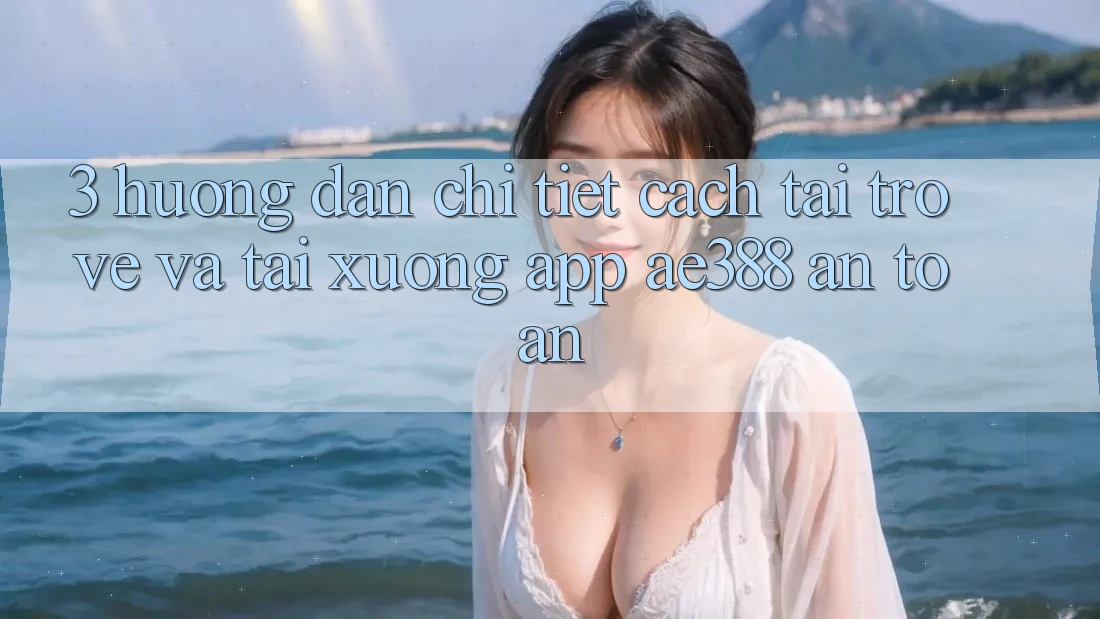 3. Hướng dẫn chi tiết cách tải trở về và tải xuống App ae388 an toàn 3. Hướng dẫn chi tiết cách tải trở về và tải xuống App ae388 an toàn