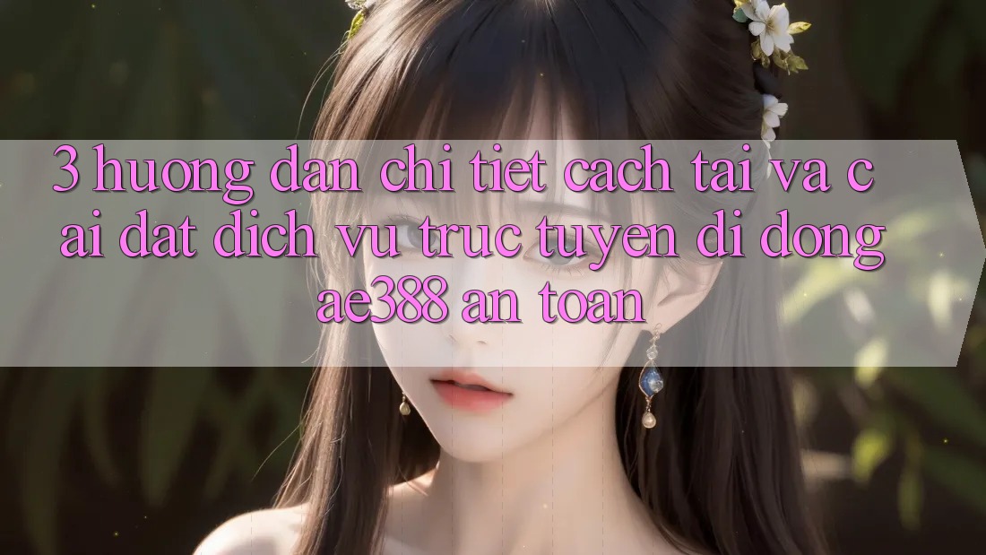 3. Hướng dẫn chi tiết cách tải và cài đặt Dịch vụ trực tuyến di động ae388 an toàn 3. Hướng dẫn chi tiết cách tải và cài đặt Dịch vụ trực tuyến di động ae388 an toàn