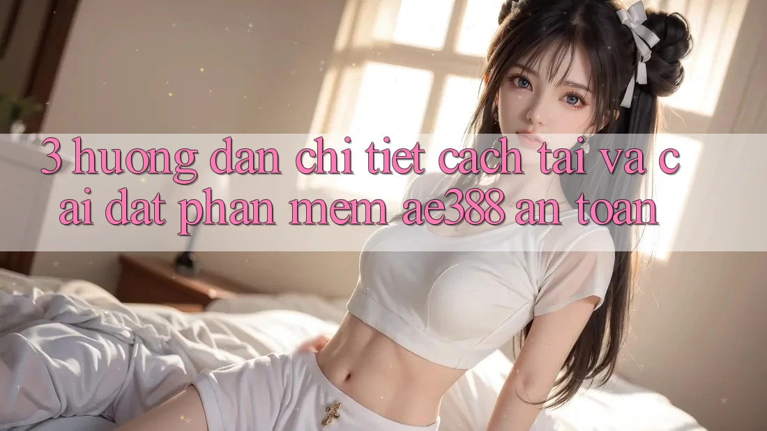 3. Hướng dẫn chi tiết cách tải và cài đặt Phần mềm ae388 an toàn 3. Hướng dẫn chi tiết cách tải và cài đặt Phần mềm ae388 an toàn