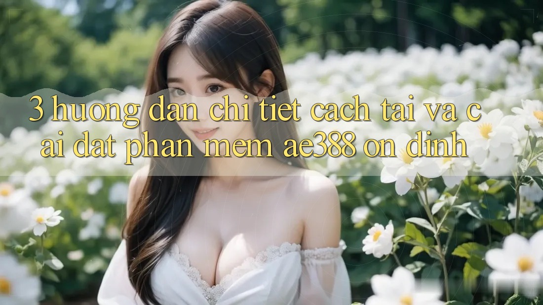 3. Hướng dẫn chi tiết cách tải và cài đặt Phần mềm ae388 ổn định 3. Hướng dẫn chi tiết cách tải và cài đặt Phần mềm ae388 ổn định