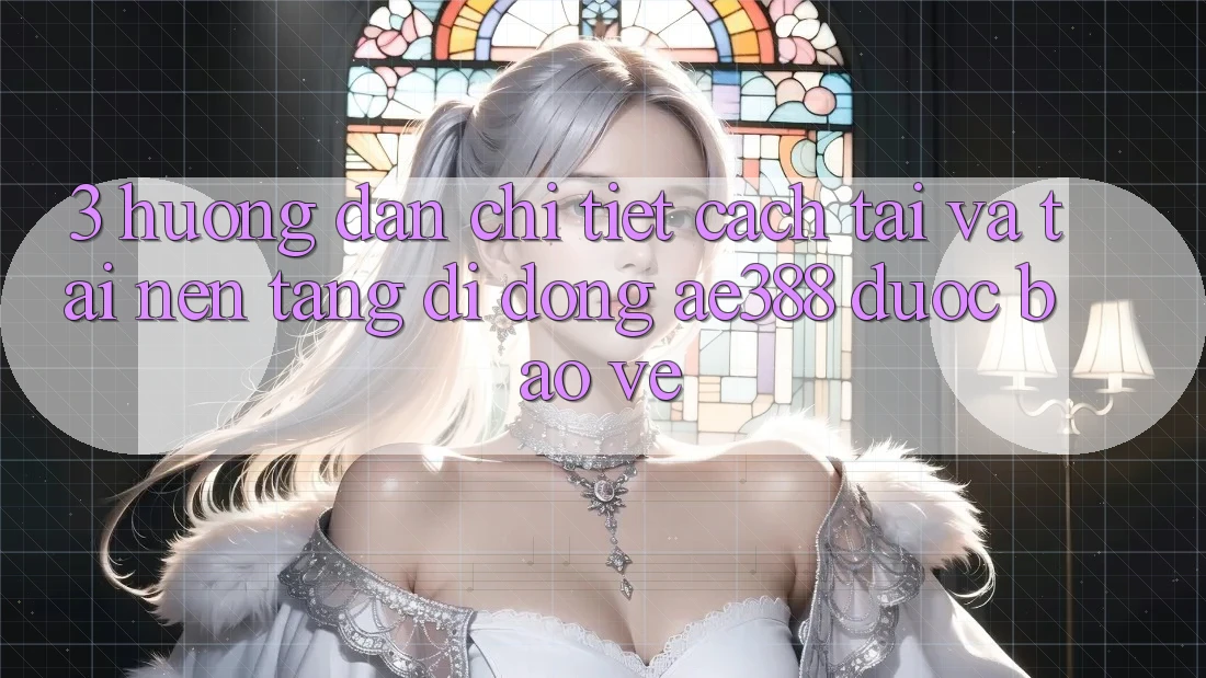 3. Hướng dẫn chi tiết cách tải và tải Nền tảng di động ae388 được bảo vệ