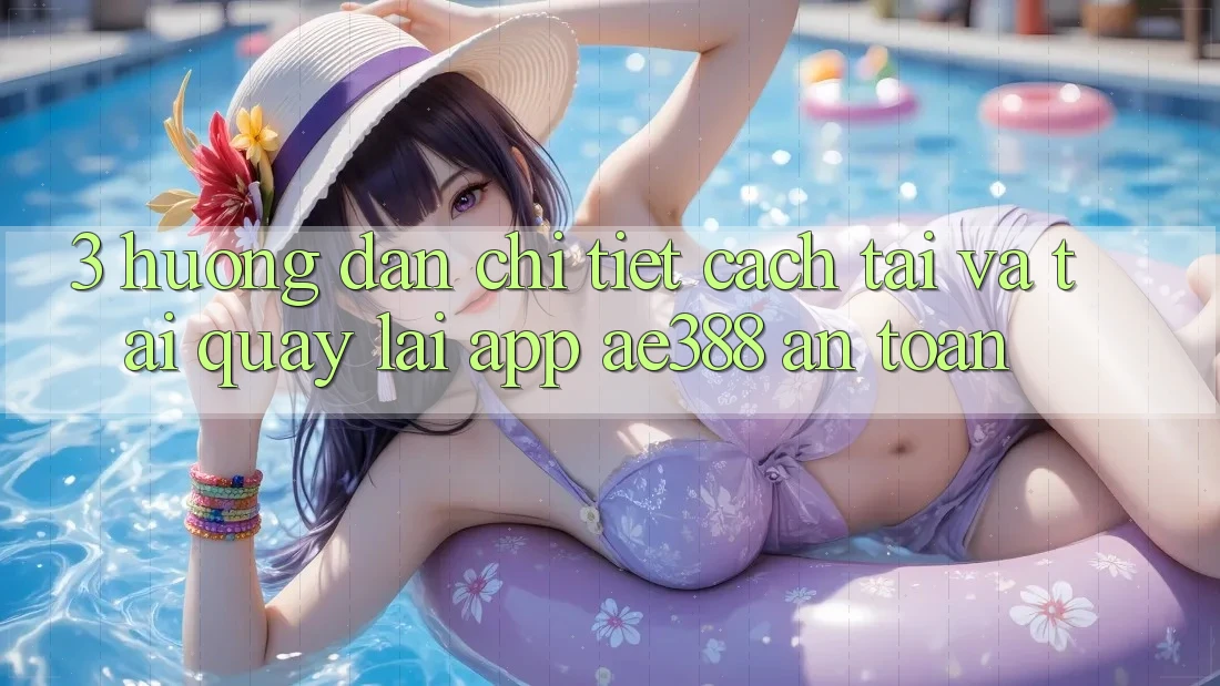 3. Hướng dẫn chi tiết cách tải và tải quay lại App ae388 an toàn 3. Hướng dẫn chi tiết cách tải và tải quay lại App ae388 an toàn