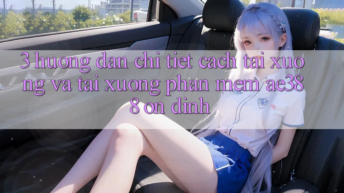 3. Hướng dẫn chi tiết cách tải xuống và tải xuống Phần mềm ae388 ổn định 3. Hướng dẫn chi tiết cách tải xuống và tải xuống Phần mềm ae388 ổn định