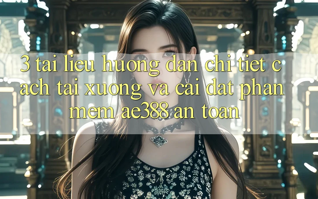 3. Tài liệu hướng dẫn chi tiết cách tải xuống và cài đặt Phần mềm ae388 an toàn 3. Tài liệu hướng dẫn chi tiết cách tải xuống và cài đặt Phần mềm ae388 an toàn