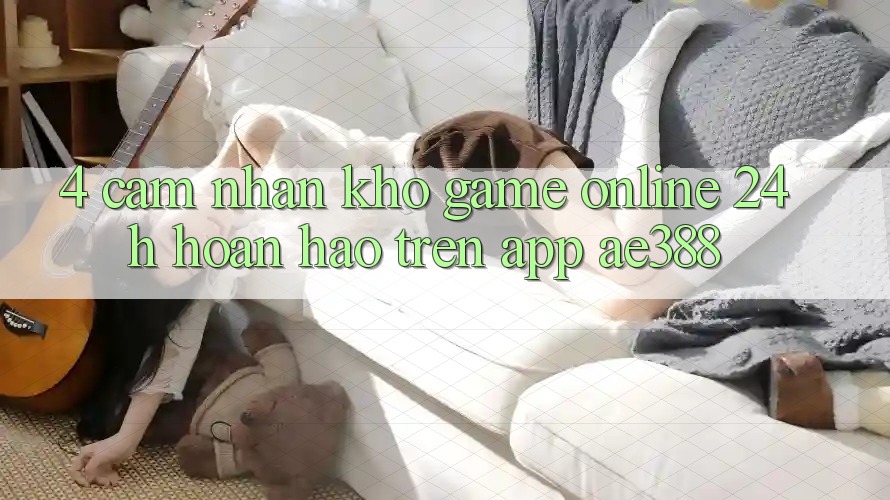 4. Cảm nhận kho game online 24h hoàn hảo trên App ae388 4. Cảm nhận kho game online 24h hoàn hảo trên App ae388