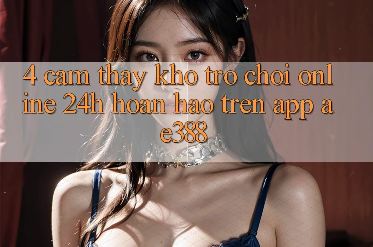 4. Cảm thấy kho trò chơi online 24h hoàn hảo trên App ae388 4. Cảm thấy kho trò chơi online 24h hoàn hảo trên App ae388