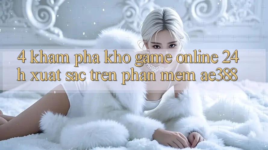 4. Khám phá kho game online 24h xuất sắc trên Phần mềm ae388 4. Khám phá kho game online 24h xuất sắc trên Phần mềm ae388