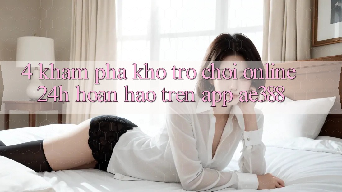 4. Khám phá kho trò chơi online 24h hoàn hảo trên App ae388