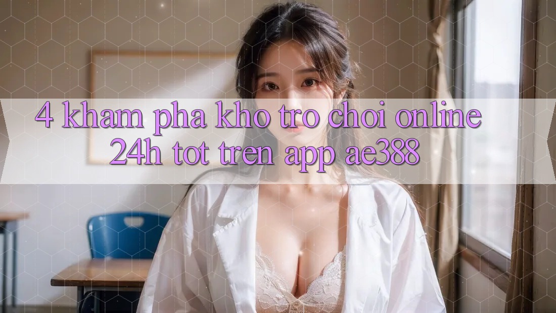 4. Khám phá kho trò chơi online 24h tốt trên App ae388 4. Khám phá kho trò chơi online 24h tốt trên App ae388