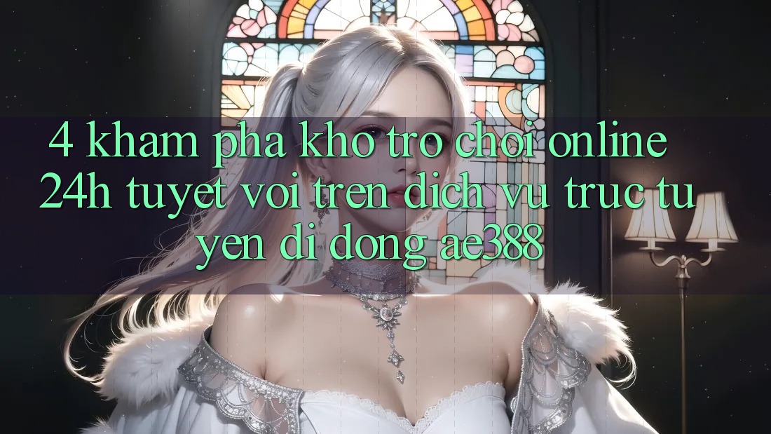 4. Khám phá kho trò chơi online 24h tuyệt vời trên Dịch vụ trực tuyến di động ae388