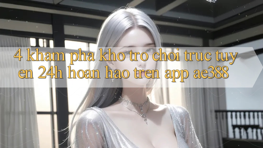 4. Khám phá kho trò chơi trực tuyến 24h hoàn hảo trên App ae388 4. Khám phá kho trò chơi trực tuyến 24h hoàn hảo trên App ae388