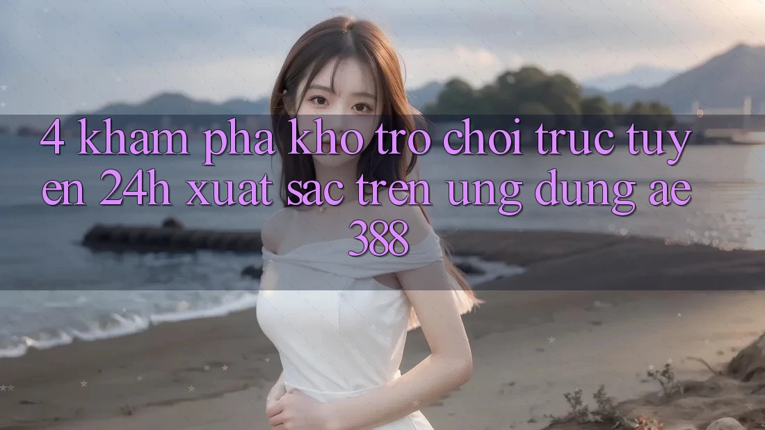 4. Khám phá kho trò chơi trực tuyến 24h xuất sắc trên Ứng dụng ae388 4. Khám phá kho trò chơi trực tuyến 24h xuất sắc trên Ứng dụng ae388