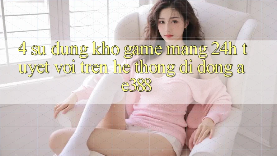 4. Sử dụng kho game mạng 24h tuyệt vời trên Hệ thống di động ae388