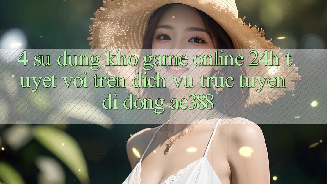 4. Sử dụng kho game online 24h tuyệt vời trên Dịch vụ trực tuyến di động ae388