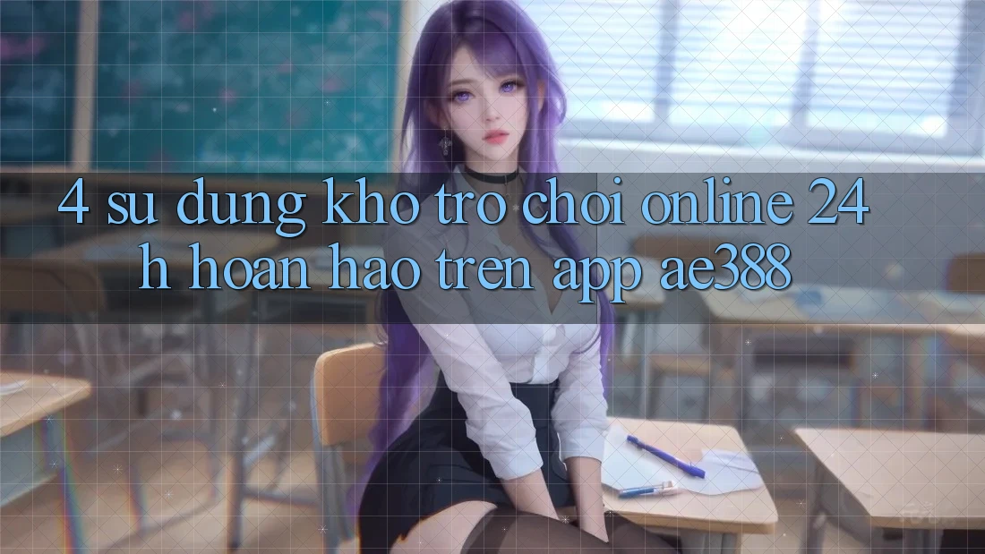 4. Sử dụng kho trò chơi online 24h hoàn hảo trên App ae388 4. Sử dụng kho trò chơi online 24h hoàn hảo trên App ae388