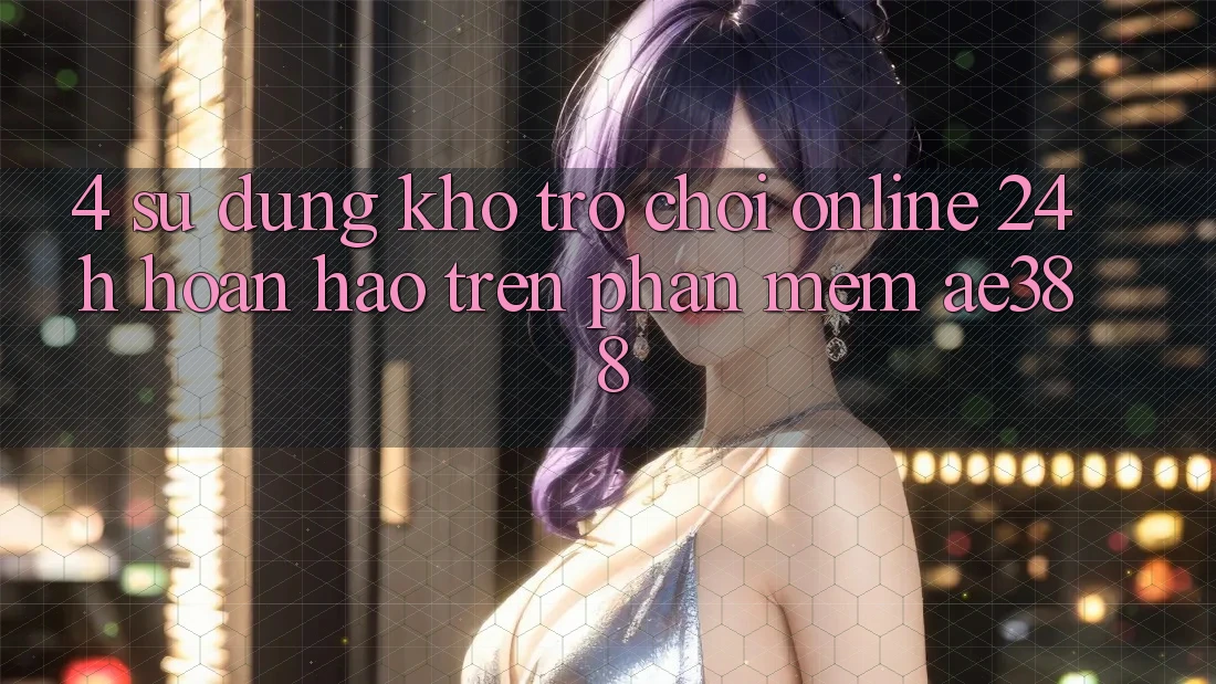 4. Sử dụng kho trò chơi online 24h hoàn hảo trên Phần mềm ae388 4. Sử dụng kho trò chơi online 24h hoàn hảo trên Phần mềm ae388