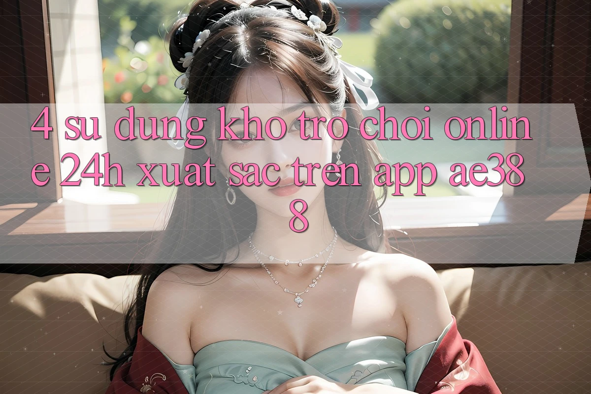 4. Sử dụng kho trò chơi online 24h xuất sắc trên App ae388 4. Sử dụng kho trò chơi online 24h xuất sắc trên App ae388