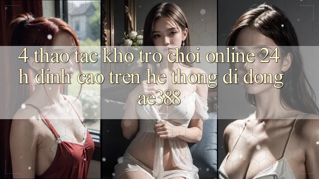 4. Thao tác kho trò chơi online 24h đỉnh cao trên Hệ thống di động ae388 4. Thao tác kho trò chơi online 24h đỉnh cao trên Hệ thống di động ae388