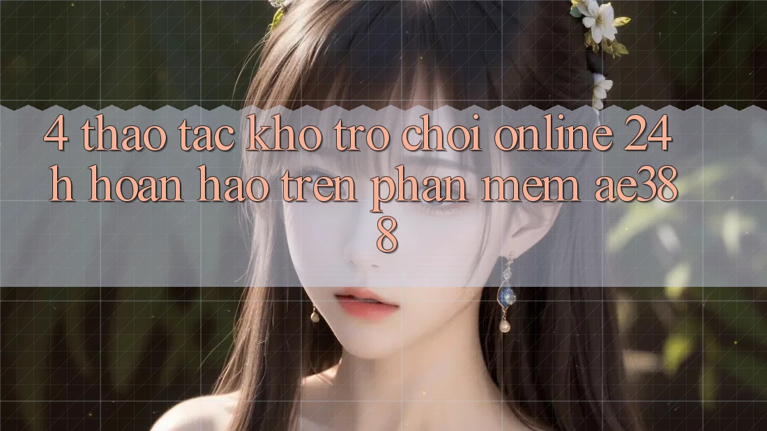 4. Thao tác kho trò chơi online 24h hoàn hảo trên Phần mềm ae388 4. Thao tác kho trò chơi online 24h hoàn hảo trên Phần mềm ae388