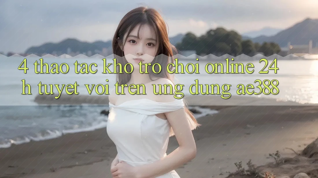 4. Thao tác kho trò chơi online 24h tuyệt vời trên Ứng dụng ae388 4. Thao tác kho trò chơi online 24h tuyệt vời trên Ứng dụng ae388