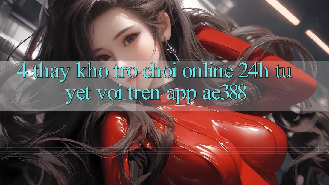 4. Thấy kho trò chơi online 24h tuyệt vời trên App ae388 4. Thấy kho trò chơi online 24h tuyệt vời trên App ae388
