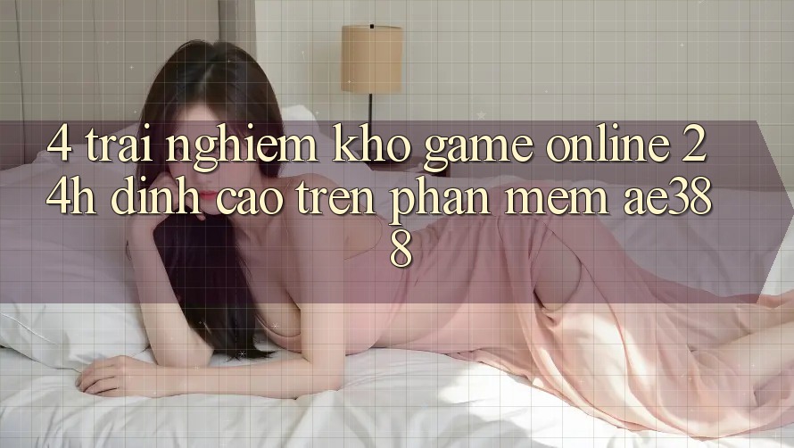 4. Trải nghiệm kho game online 24h đỉnh cao trên Phần mềm ae388 4. Trải nghiệm kho game online 24h đỉnh cao trên Phần mềm ae388