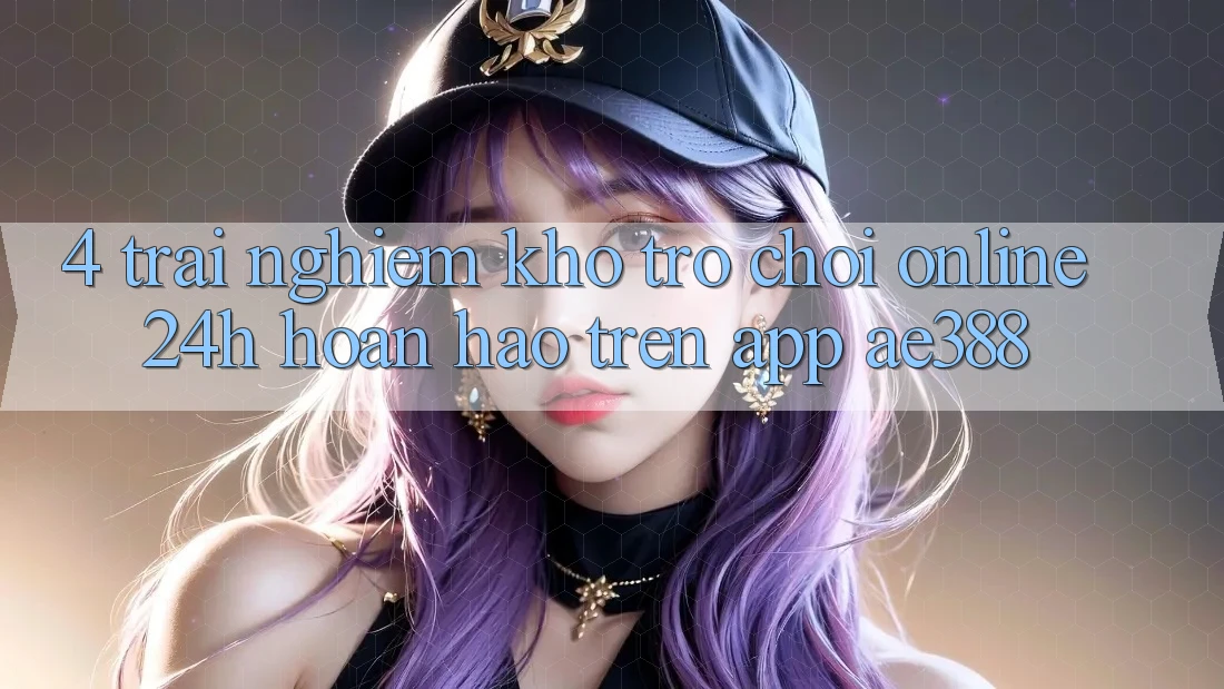 4. Trải nghiệm kho trò chơi online 24h hoàn hảo trên App ae388