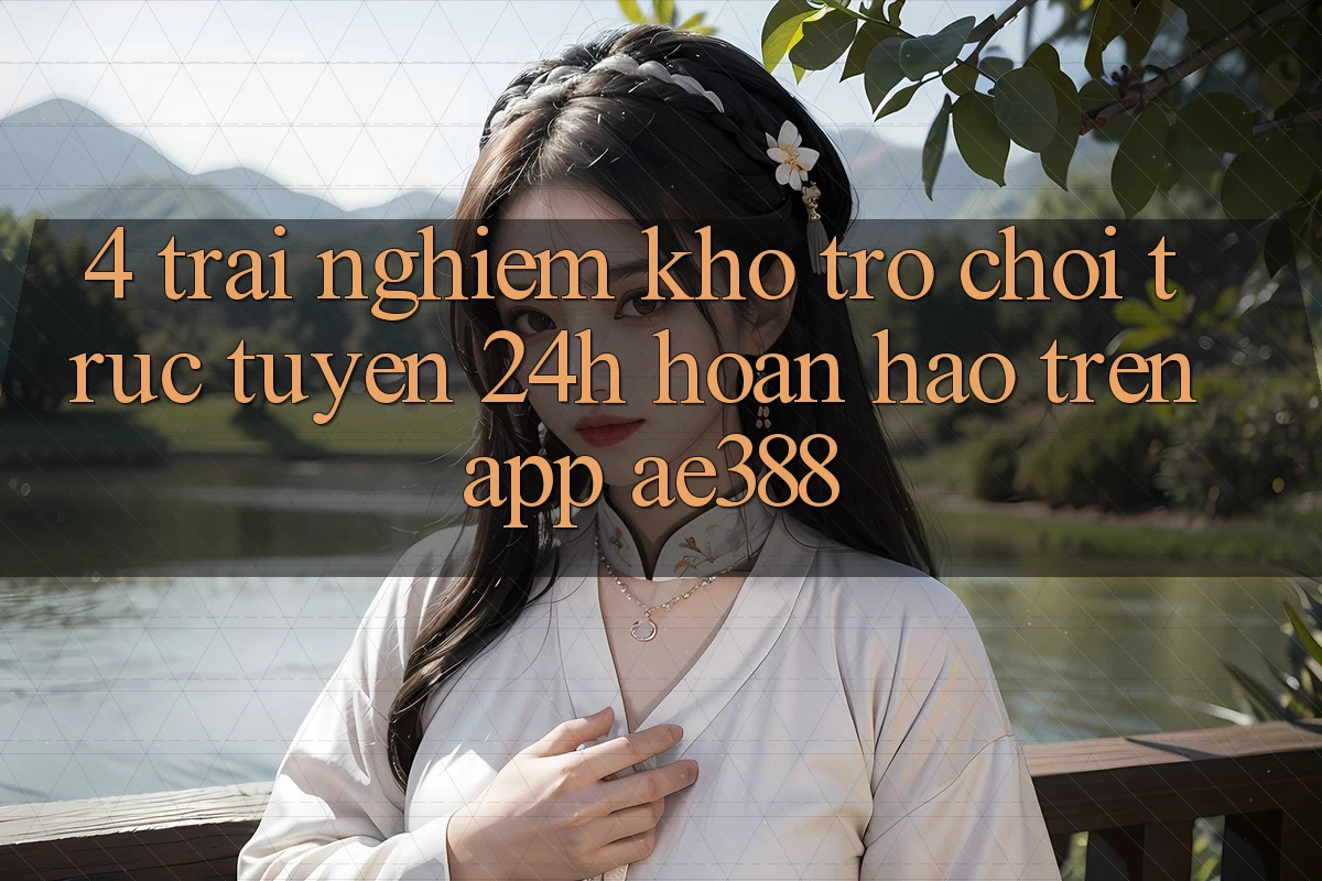 4. Trải nghiệm kho trò chơi trực tuyến 24h hoàn hảo trên App ae388 4. Trải nghiệm kho trò chơi trực tuyến 24h hoàn hảo trên App ae388