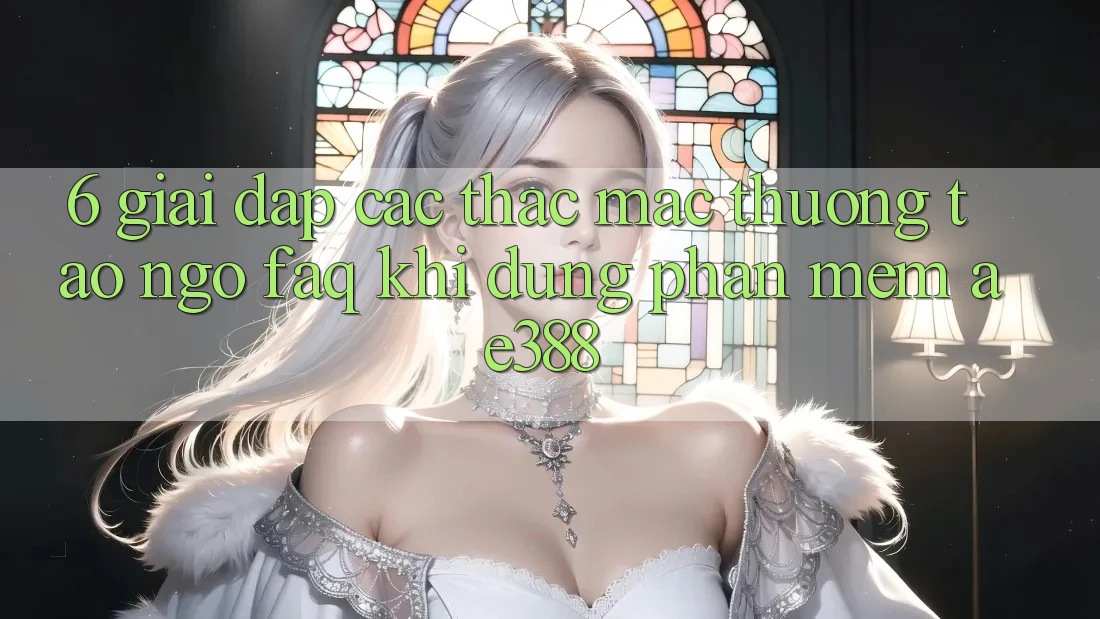 6. Giải đáp các thắc mắc thường tao ngộ (FAQ) khi dùng Phần mềm ae388