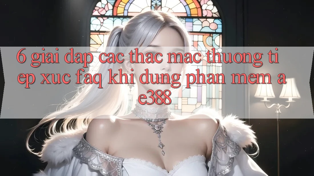 6. Giải đáp các thắc mắc thường tiếp xúc (FAQ) khi dùng Phần mềm ae388 6. Giải đáp các thắc mắc thường tiếp xúc (FAQ) khi dùng Phần mềm ae388
