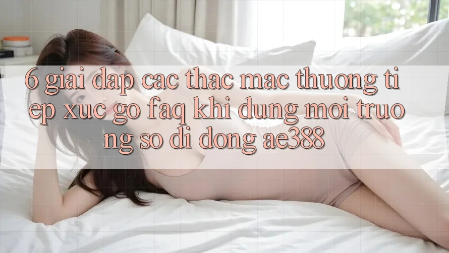 6. Giải đáp các thắc mắc thường tiếp xúc gỡ (FAQ) khi dùng Môi trường số di động ae388 6. Giải đáp các thắc mắc thường tiếp xúc gỡ (FAQ) khi dùng Môi trường số di động ae388