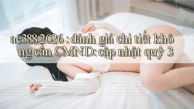 ae388 2026 đánh giá chi tiết không cần CMND cập nhật quý 3