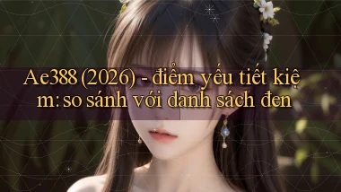 Ae388 (2026)   điểm yếu tiết kiệm so sánh với danh sách đen
