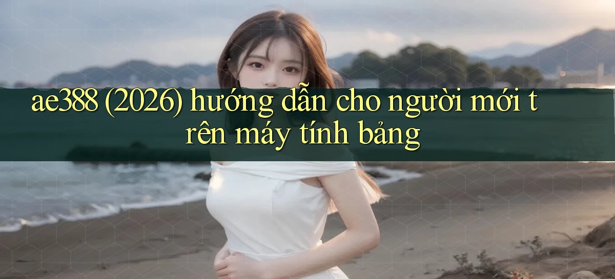 ae388 (2026) hướng dẫn cho người mới trên máy tính bảng