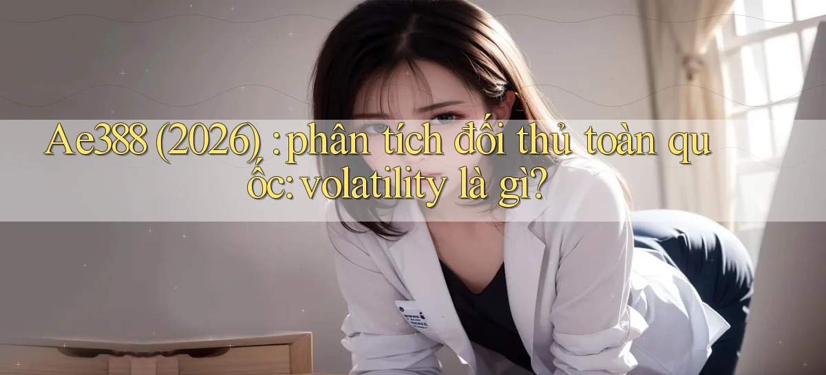 Ae388 (2026) phân tích đối thủ toàn quốc volatility là gì