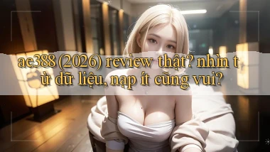 ae388 (2026) review thật nhìn từ dữ liệu, nạp ít cũng vui