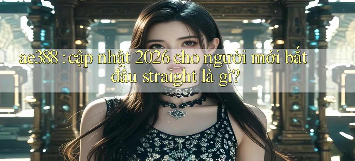 ae388 cập nhật 2026 cho người mới bắt đầu straight là gì