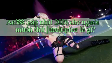 Ae388 cập nhật 2026 cho người muốn thử multiplier là gì