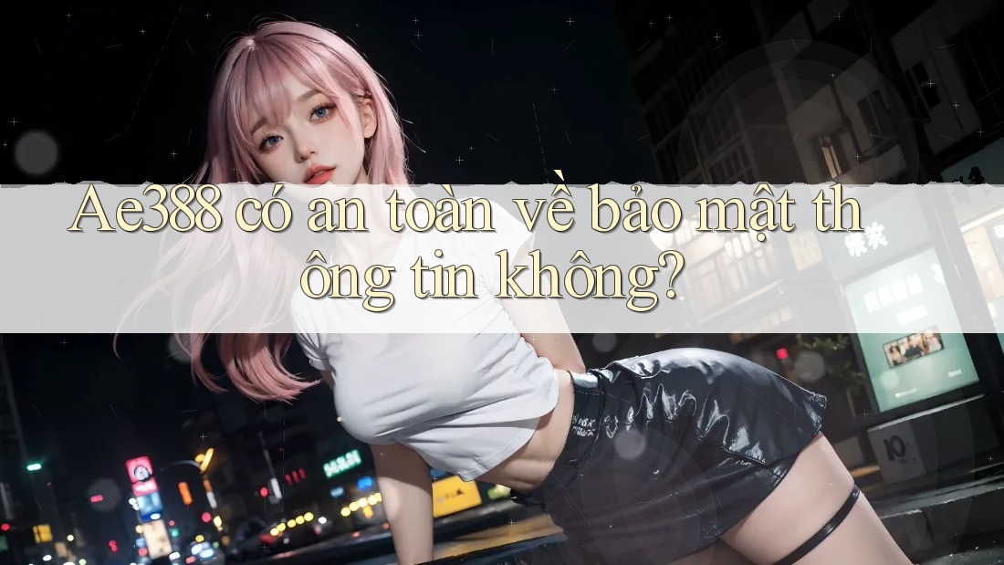 Ae388 có an toàn về bảo mật thông tin không? Ae388 có an toàn về bảo mật thông tin không?