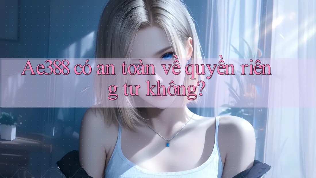 ae388 có an toàn về quyền riêng tư không? ae388 có an toàn về quyền riêng tư không?