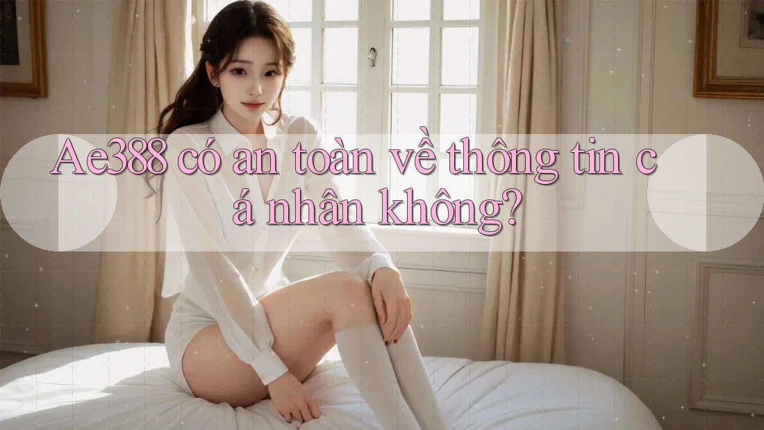 ae388 có an toàn về thông tin cá nhân không? ae388 có an toàn về thông tin cá nhân không?